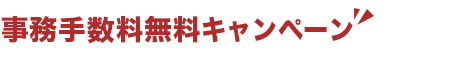 事務手数料無料キャンペーン