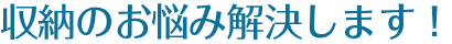 収納のお悩み解決します！